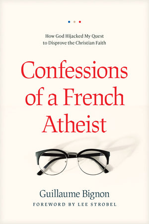 Confessions of a French Atheist: How God Hijacked My Quest to Disprove the Christian Faith,New