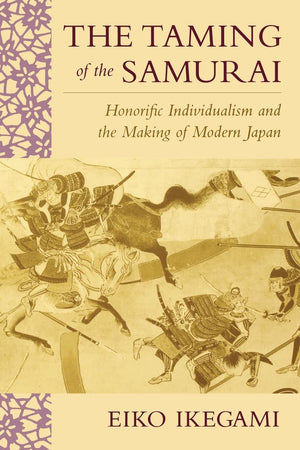 The Taming Of The Samurai: Honorific Individualism And The Making Of Modern Japan,New