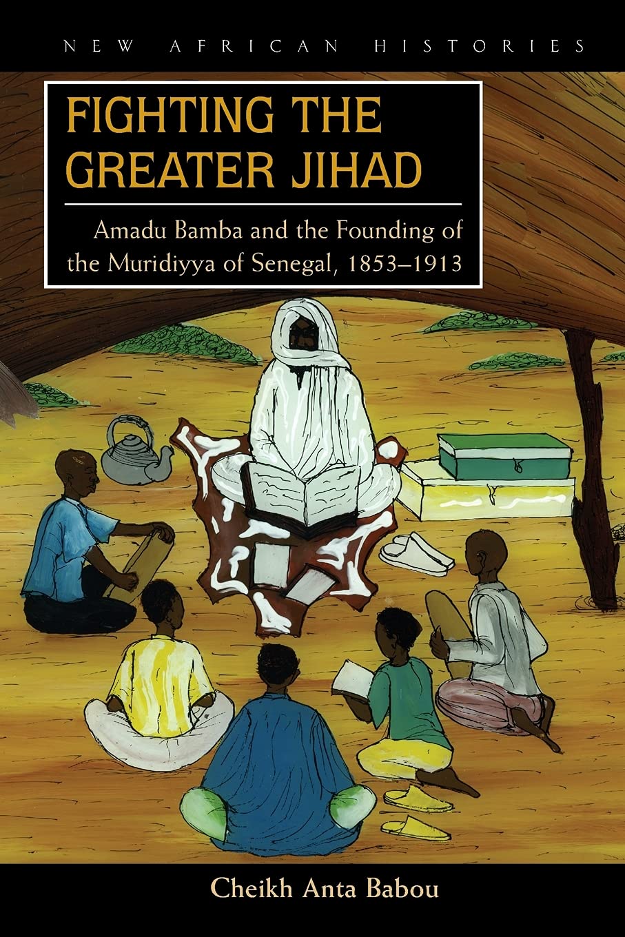 Fighting The Greater Jihad: Amadu Bamba And The Founding Of The Muridiyya Of Senegal, 18531913 (New African Histories),New