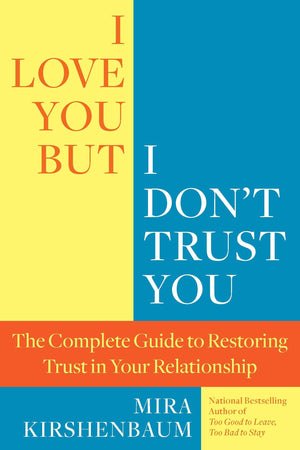 I Love You But I Don'T Trust You: The Complete Guide To Restoring Trust In Your Relationship