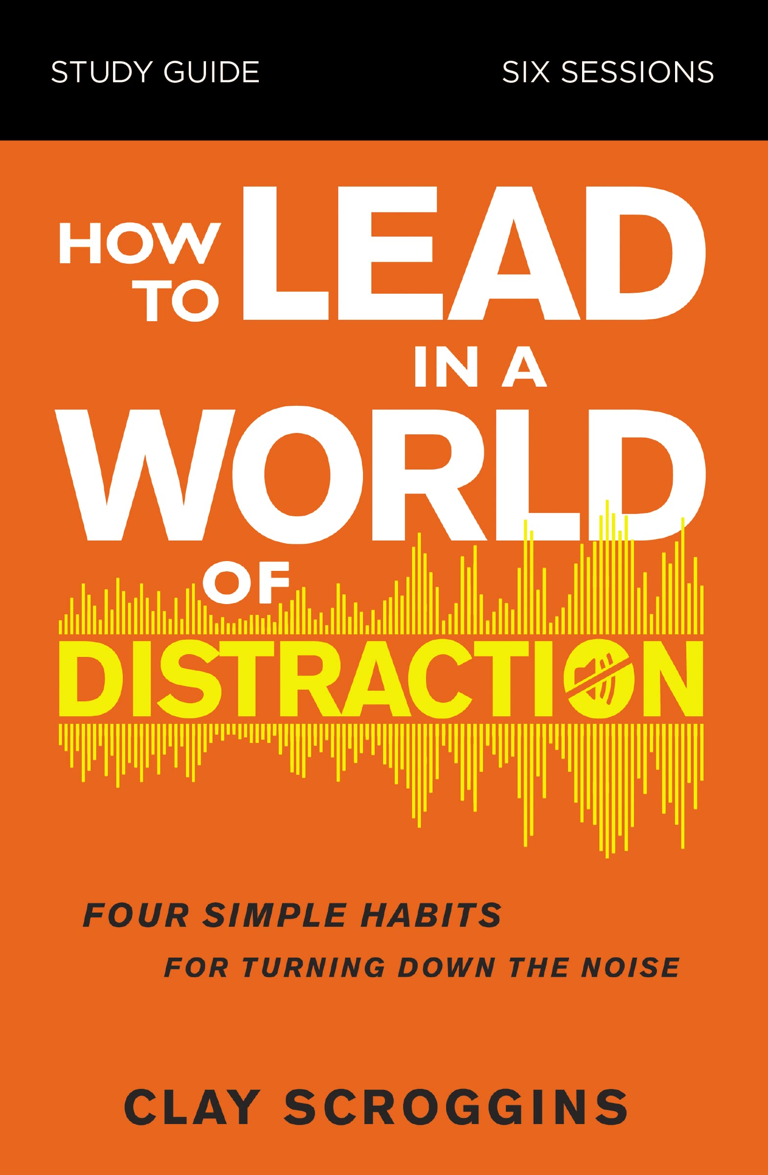 How to Lead in a World of Distraction Study Guide: Maximizing Your Influence by Turning Down the Noise,Used