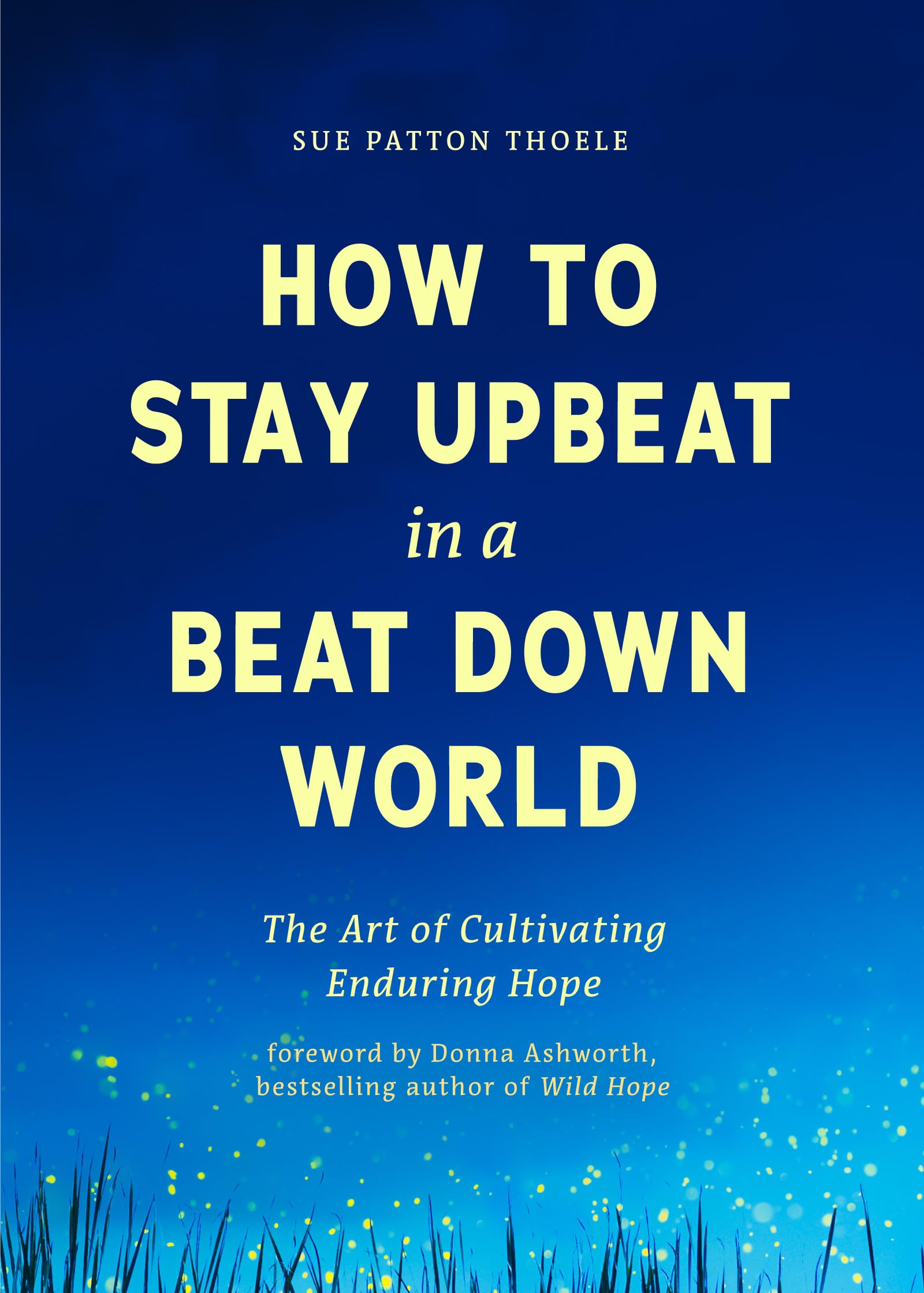 How to Stay Upbeat in a Beat Down World: The Art of Cultivating Enduring Hope (Practices for Enjoying Life, Meaningful Advice fo,New