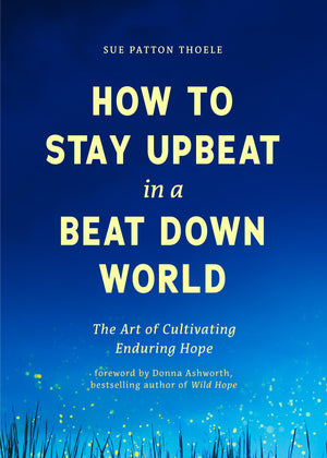 How to Stay Upbeat in a Beat Down World: The Art of Cultivating Enduring Hope (Practices for Enjoying Life, Meaningful Advice fo,New