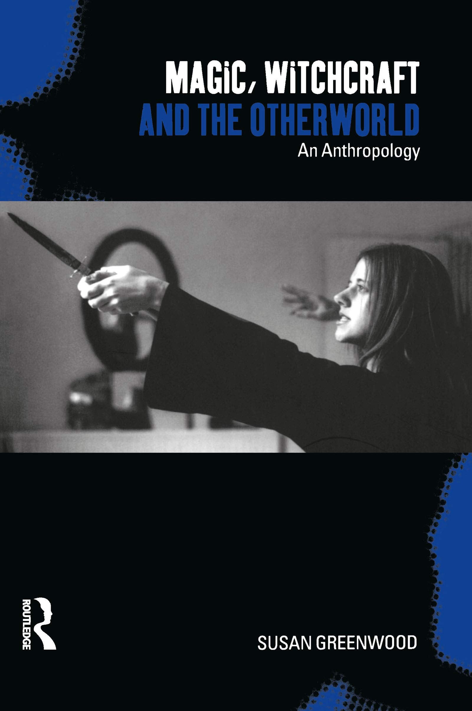 Magic, Witchcraft and the Otherworld: An Anthropology,New