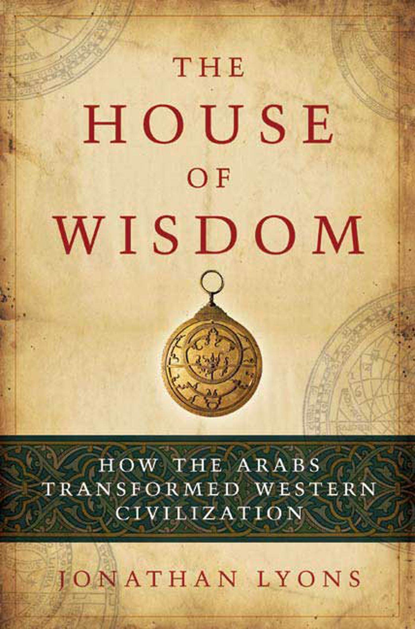 The House Of Wisdom: How The Arabs Transformed Western Civilization