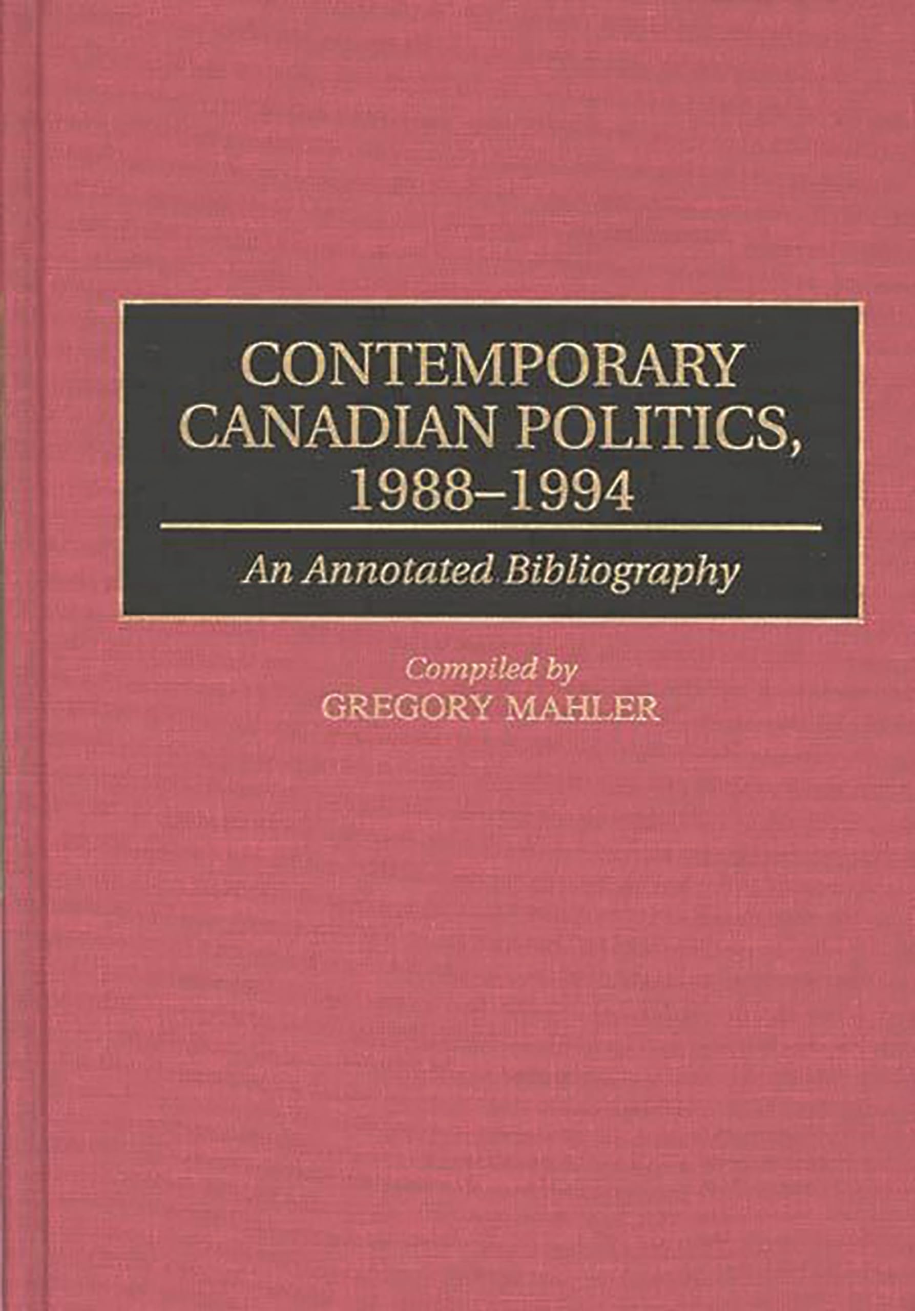 Contemporary Canadian Politics, 19881994: An Annotated Bibliography (Bibliographies And Indexes In Law And Political Science)