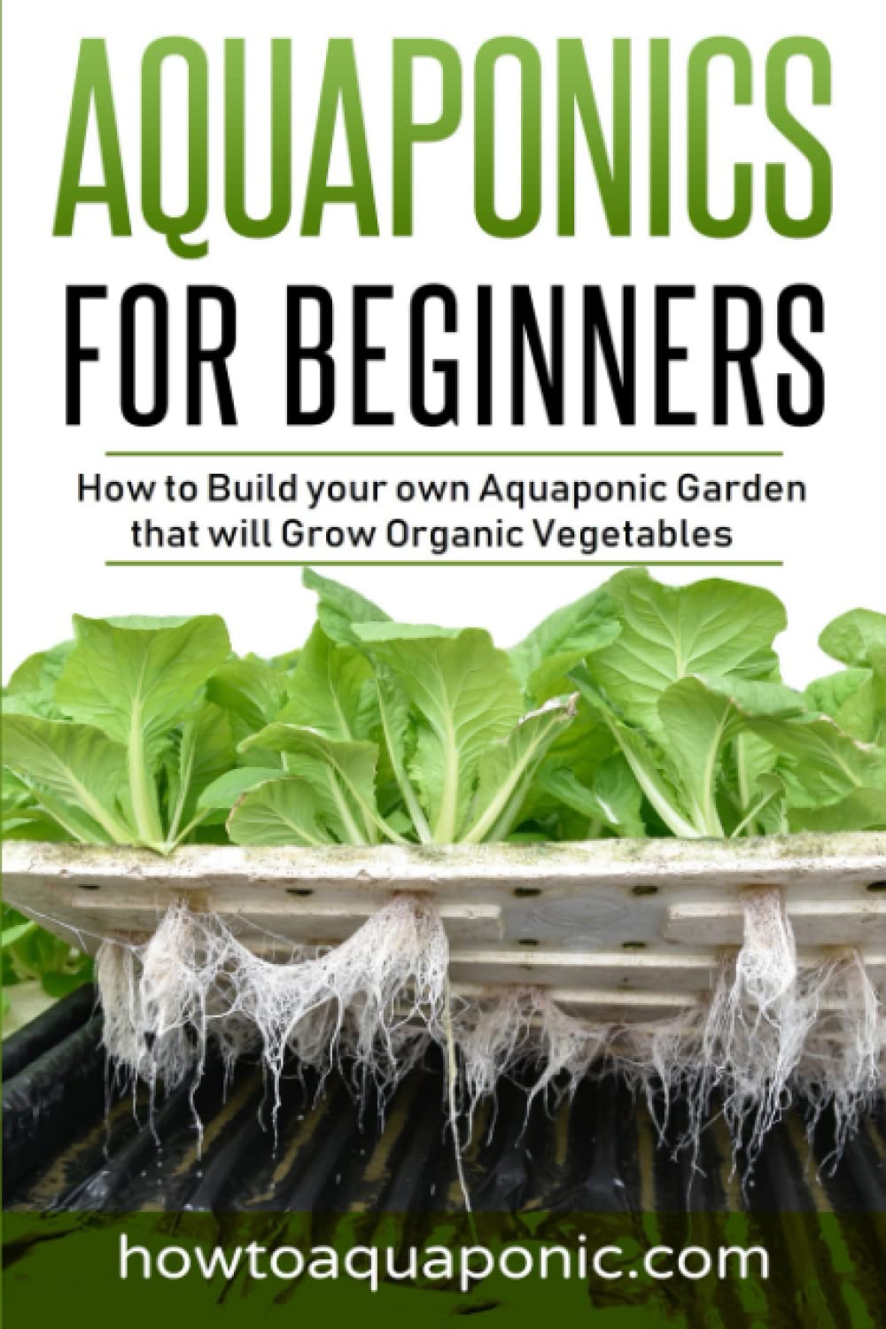 Aquaponics for Beginners: How to Build your own Aquaponic Garden that will Grow Organic Vegetables,New