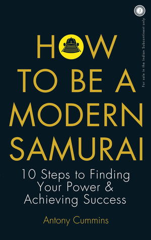 How To Be A Modern Samurai: 10 Steps To Finding Your Power & Achieving Success