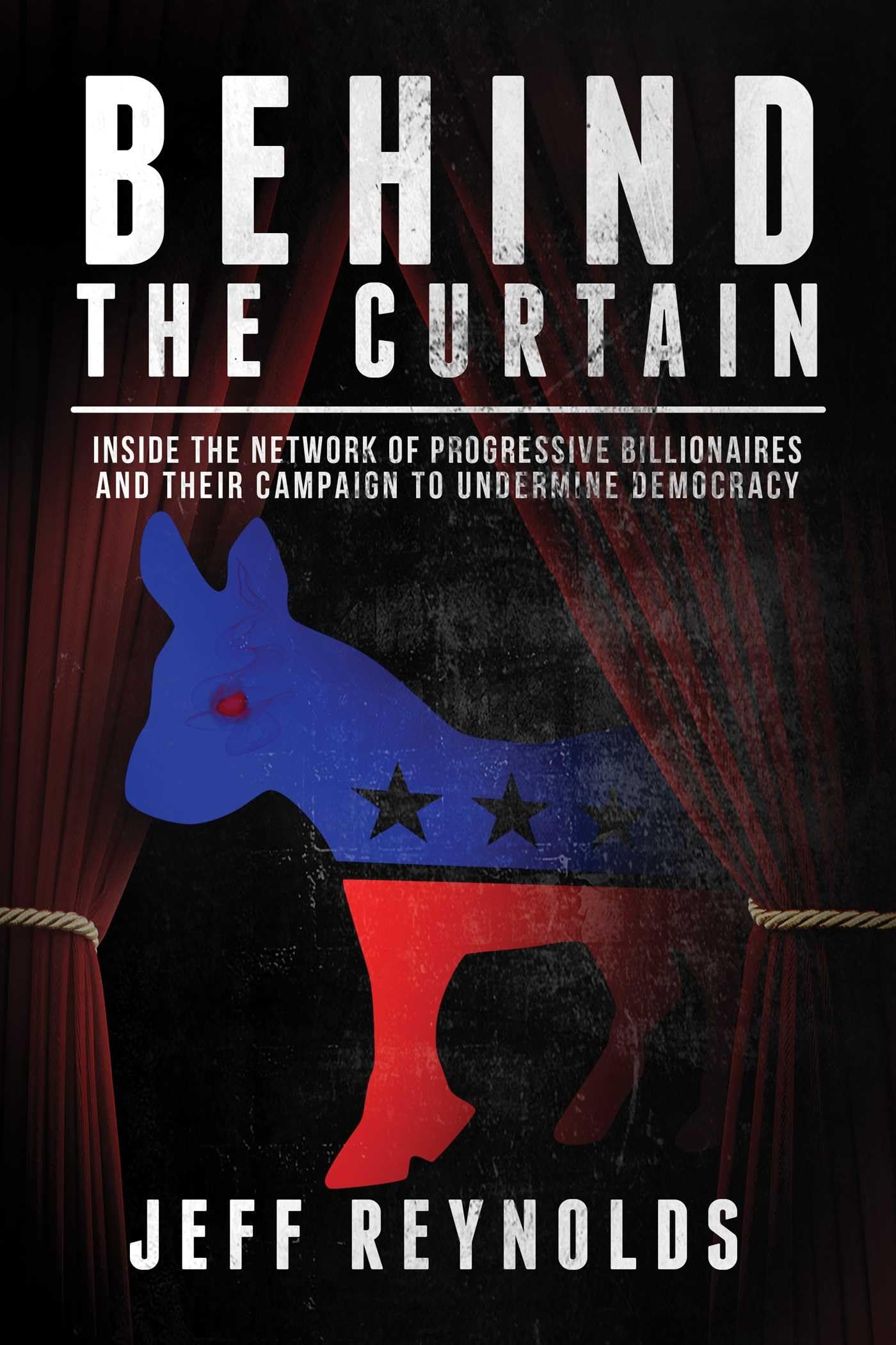 Behind the Curtain: Inside the Network of Progressive Billionaires and Their Campaign to Undermine Democracy,Used