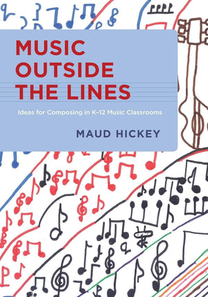 Music Outside the Lines: Ideas for Composing in K12 Music Classrooms,New