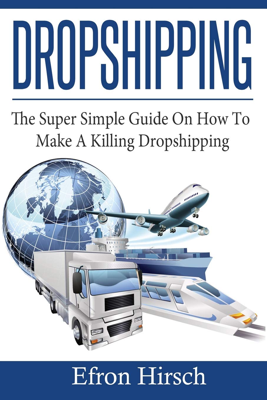Dropshipping: The Super Simple Guide On How To Make A Killing Dropshipping,New