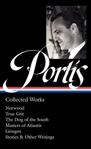 Charles Portis: Collected Works (Loa #369): Norwood / True Grit / The Dog Of The South / Masters Of Atlantis / Gringos / Stories