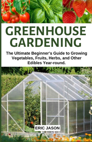 Greenhouse Gardening: The Ultimate Beginners Guide to Growing Vegetables, Fruits, Herbs, and Other Edibles Yearround.,Used