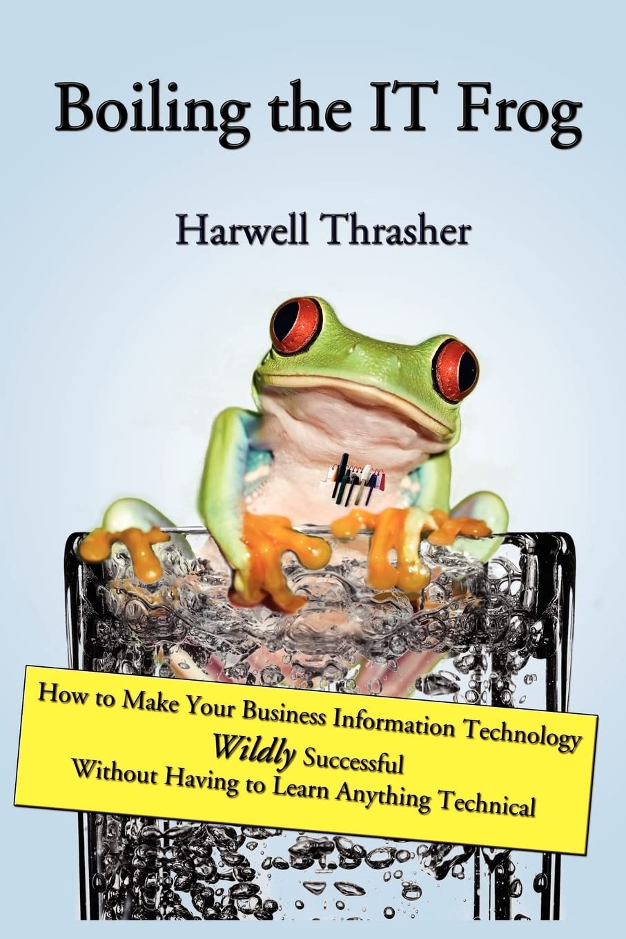 Boiling the IT Frog: How to Make Your Business Information Technology Wildly Successful Without Having to Learn Anything Technic,Used