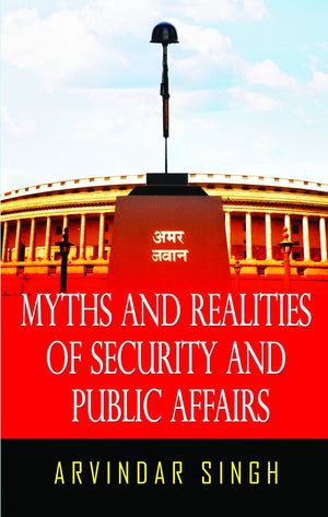 Myths & Realities Of Security & Public Affairs: Uncovering The Truth Behind Governance, Policy, And National Security  By Arvindar Singh