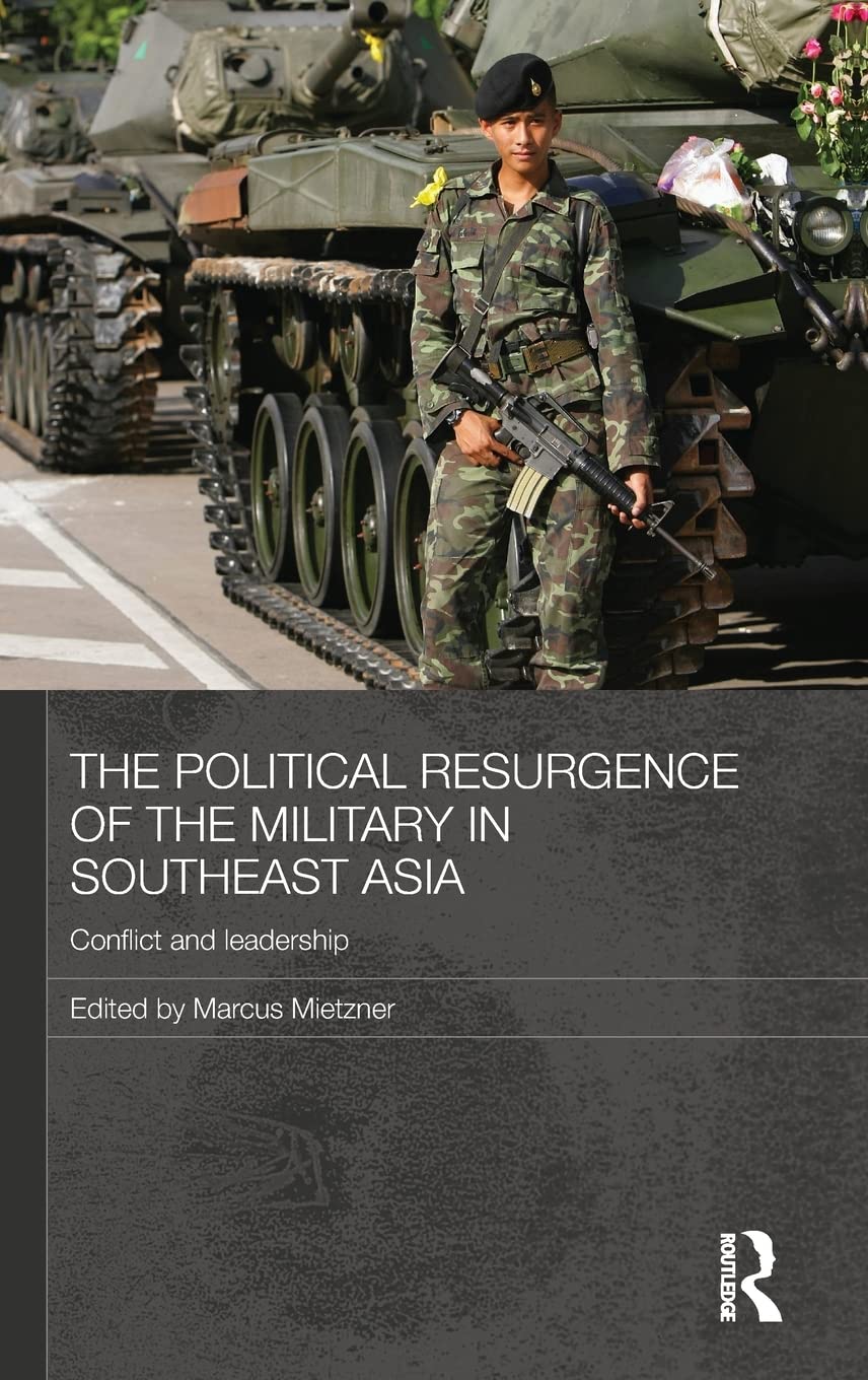 The Political Resurgence Of The Military In Southeast Asia: Conflict And Leadership (Routledge Contemporary Southeast Asia Serie,New