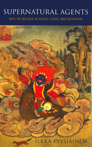 Supernatural Agents: Why We Believe in Souls, Gods, and Buddhas,New