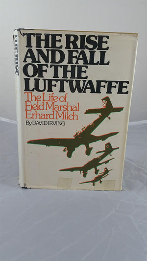 The Rise And Fall Of The Luftwaffe: The Life Of Field Marshall Erhard Milch
