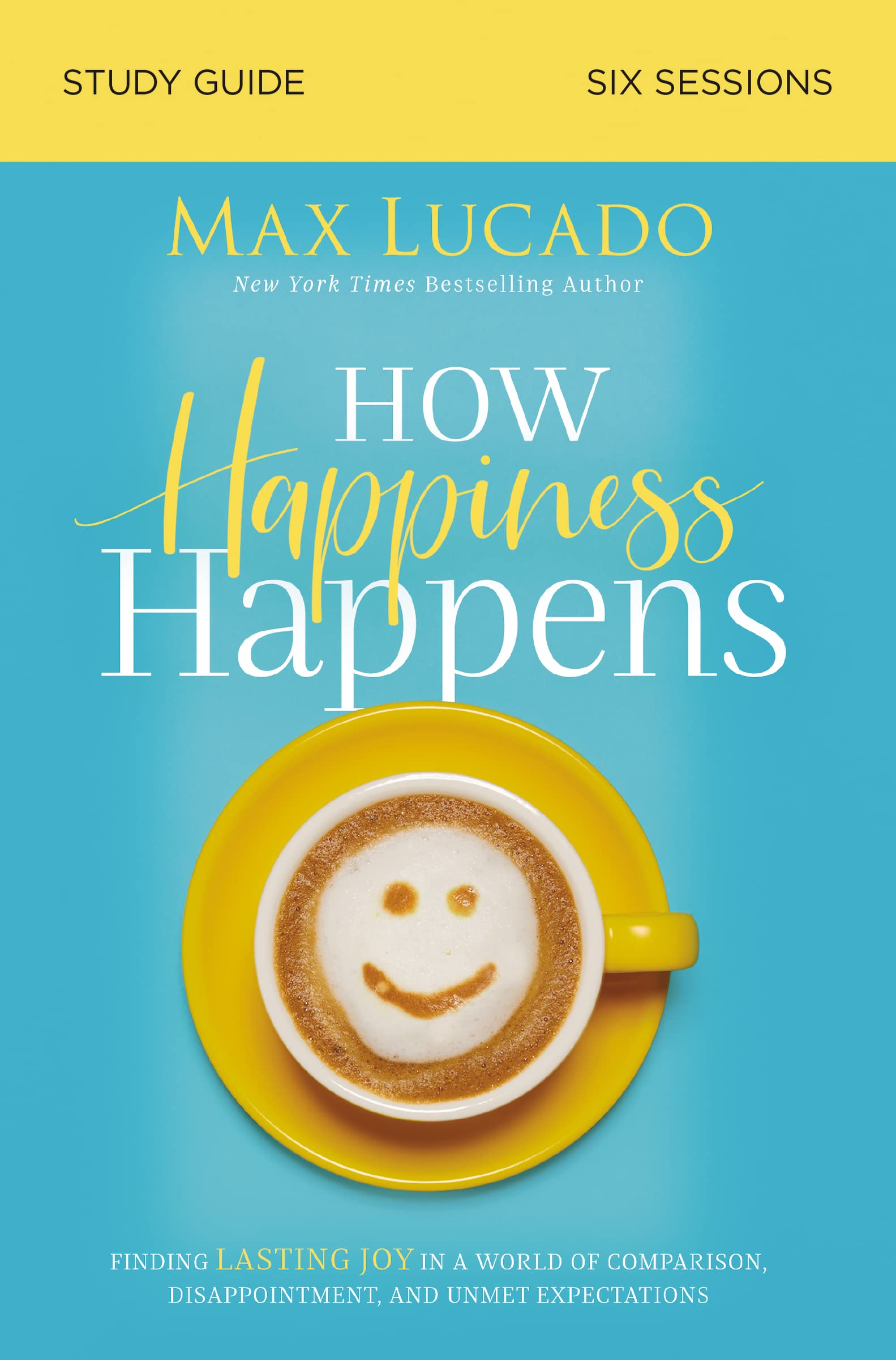 How Happiness Happens Study Guide: Finding Lasting Joy in a World of Comparison, Disappointment, and Unmet Expectations,New