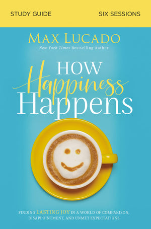 How Happiness Happens Study Guide: Finding Lasting Joy in a World of Comparison, Disappointment, and Unmet Expectations,New