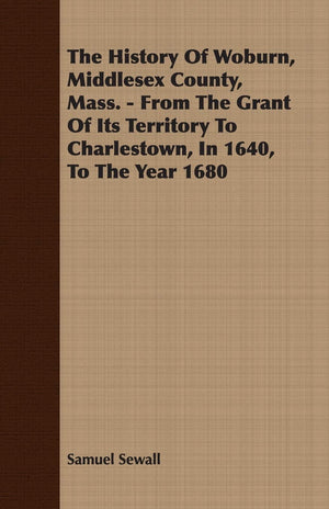 The History Of Woburn, Middlesex County, Mass.  From The Grant Of Its Territory To Charlestown, In 1640, To The Year 1680,Used