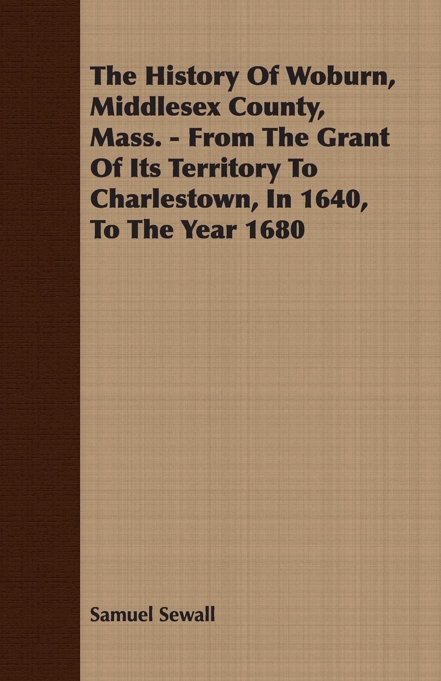 The History Of Woburn, Middlesex County, Mass.  From The Grant Of Its Territory To Charlestown, In 1640, To The Year 1680,Used