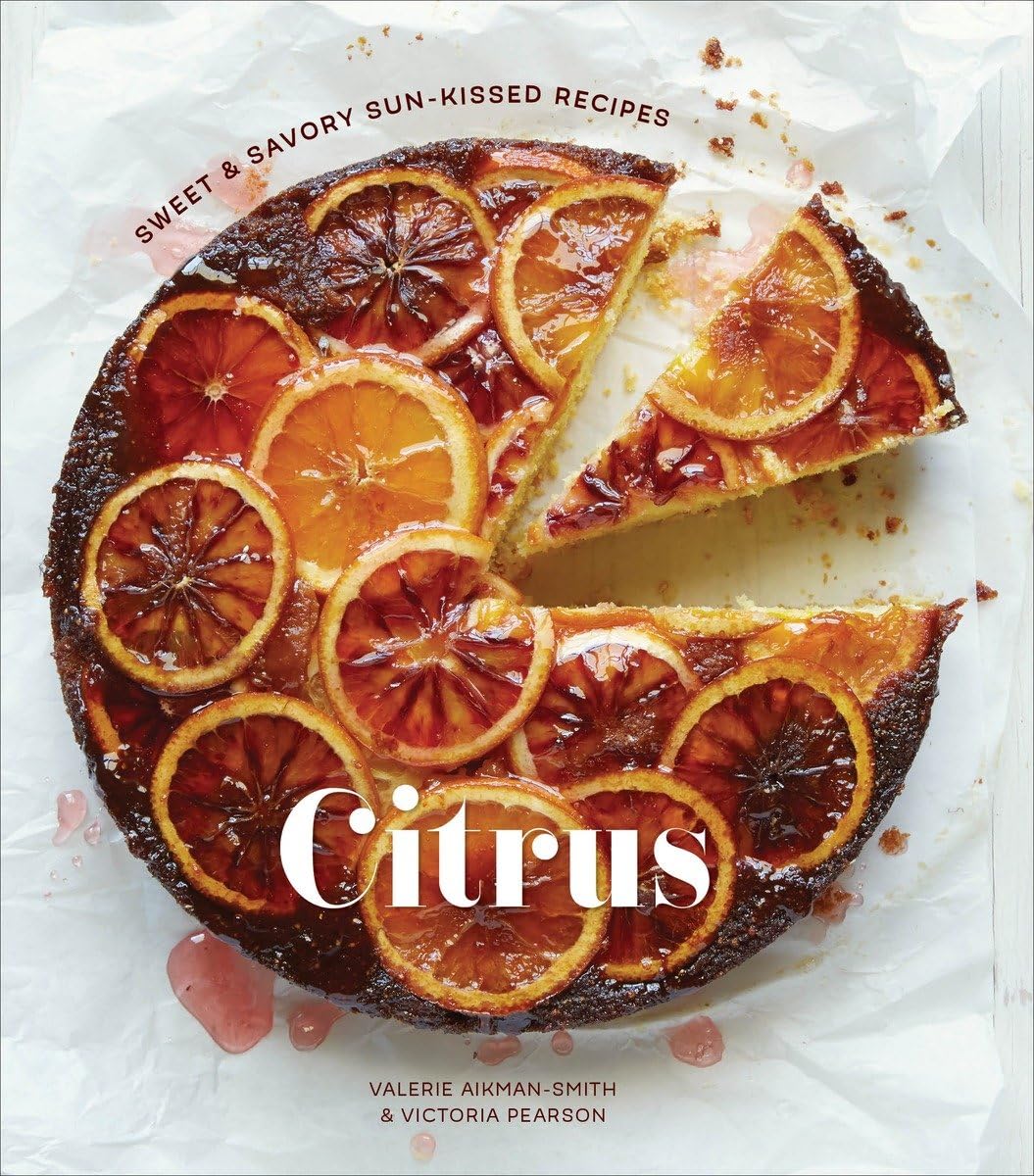 Citrus: Sweet And Savory Sunkissed Recipes [A Cookbook]