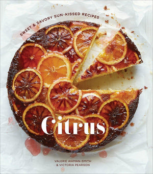 Citrus: Sweet And Savory Sunkissed Recipes [A Cookbook]