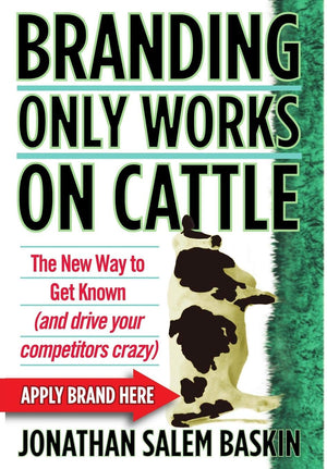 Branding Only Works on Cattle: The New Way to Get Known (and Drive your Competitors Crazy),New