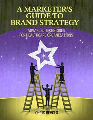 A Marketer's Guide to Brand Strategy: Advanced Techniques for Healthcare Organizations,Used