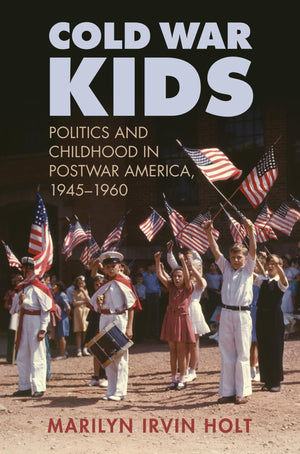 Cold War Kids: Politics And Childhood In Postwar America, 19451960,New