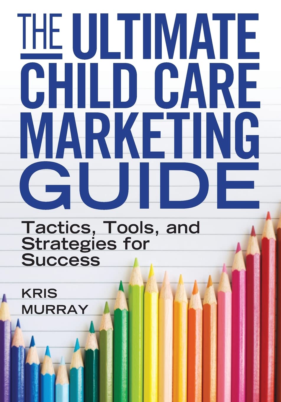 The Ultimate Child Care Marketing Guide: Tactics, Tools, And Strategies For Success