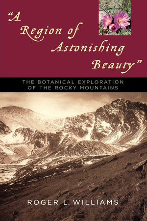 A Region of Astonishing Beauty: The Botanical Exploration of the Rocky Mountains,New
