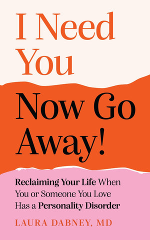 I Need You... Now Go Away!: Reclaiming Your Life When Someone You Love Has A Personality Disorder
