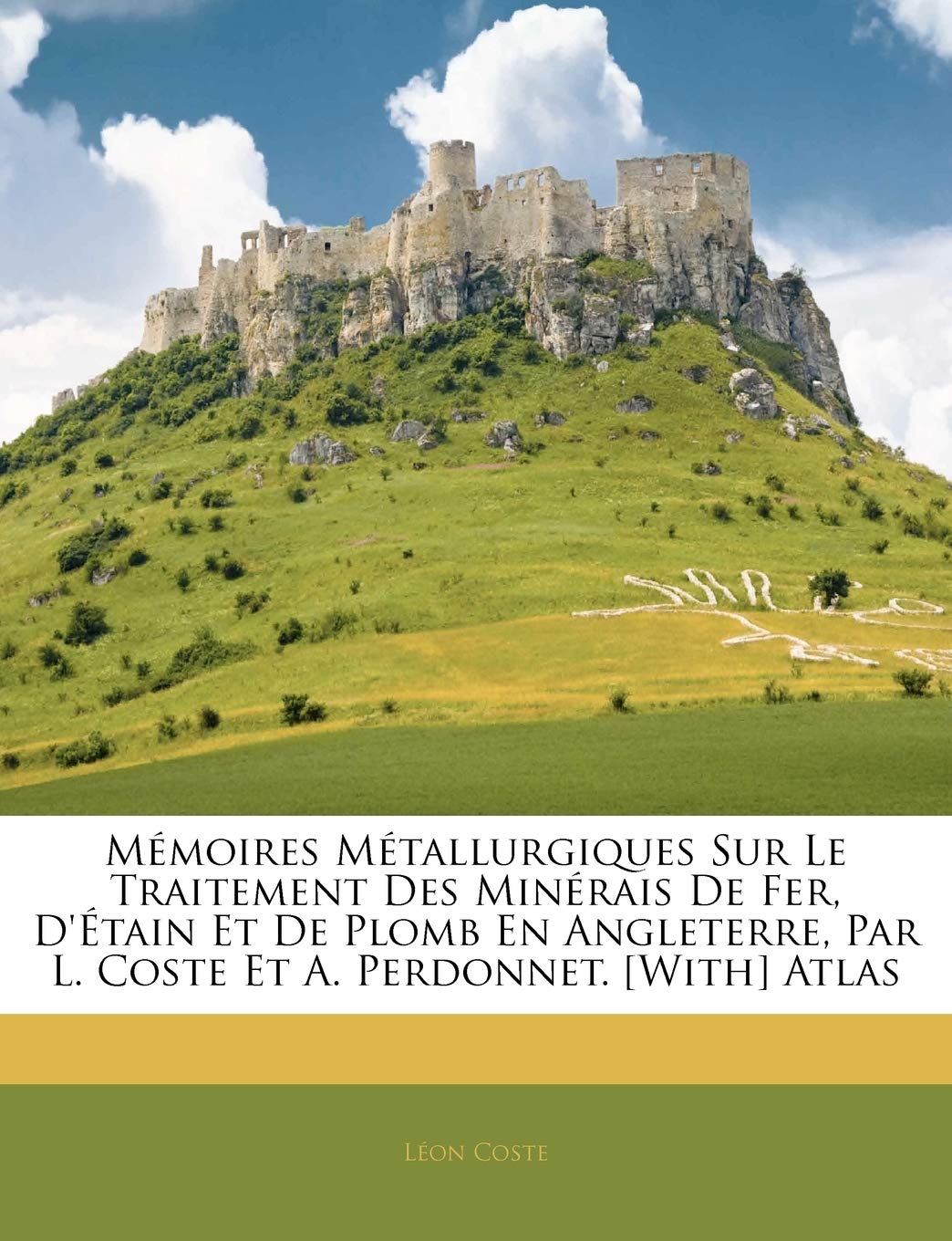 Mmoires Mtallurgiques Sur Le Traitement Des Minrais de Fer, d'tain Et de Plomb En Angleterre, Par L. Coste Et A. Perdonn,Used