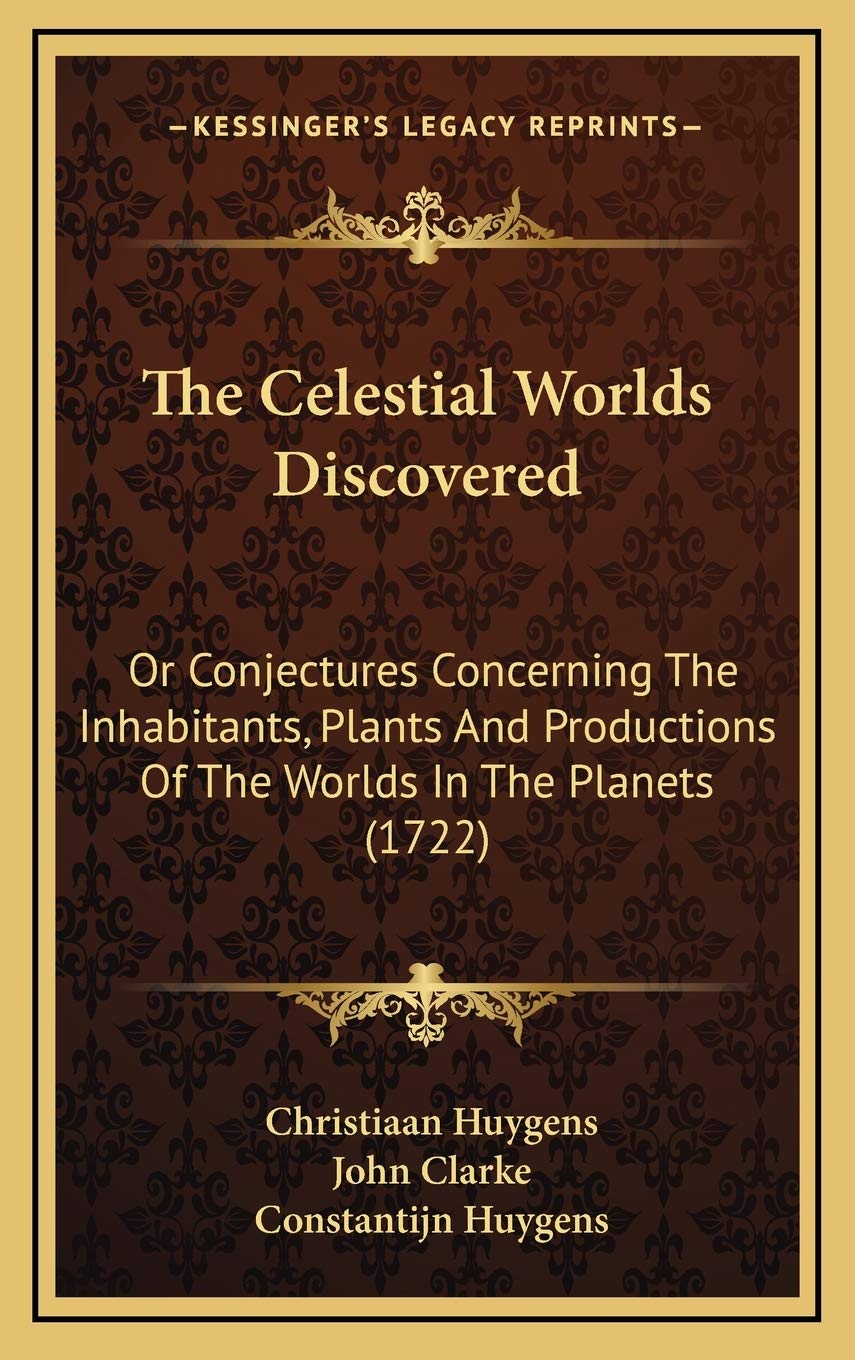 The Celestial Worlds Discovered: Or Conjectures Concerning The Inhabitants, Plants And Productions Of The Worlds In The Planets ,New