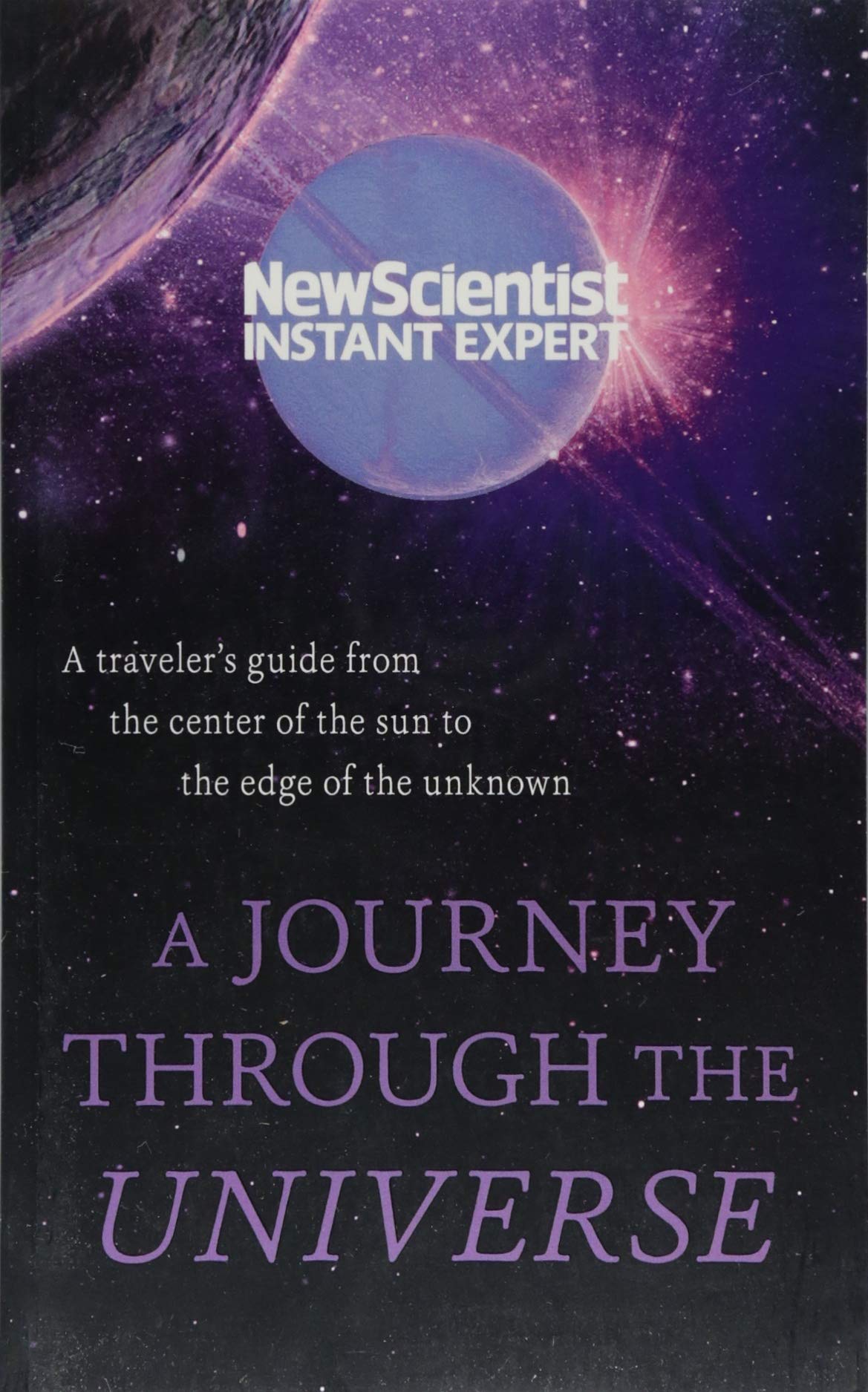 A Journey Through The Universe: A Traveler'S Guide From The Center Of The Sun To The Edge Of The Unknown (Instant Expert)