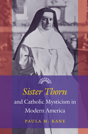 Sister Thorn and Catholic Mysticism in Modern America,New