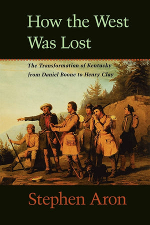 How The West Was Lost: The Transformation Of Kentucky From Daniel Boone To Henry Clay