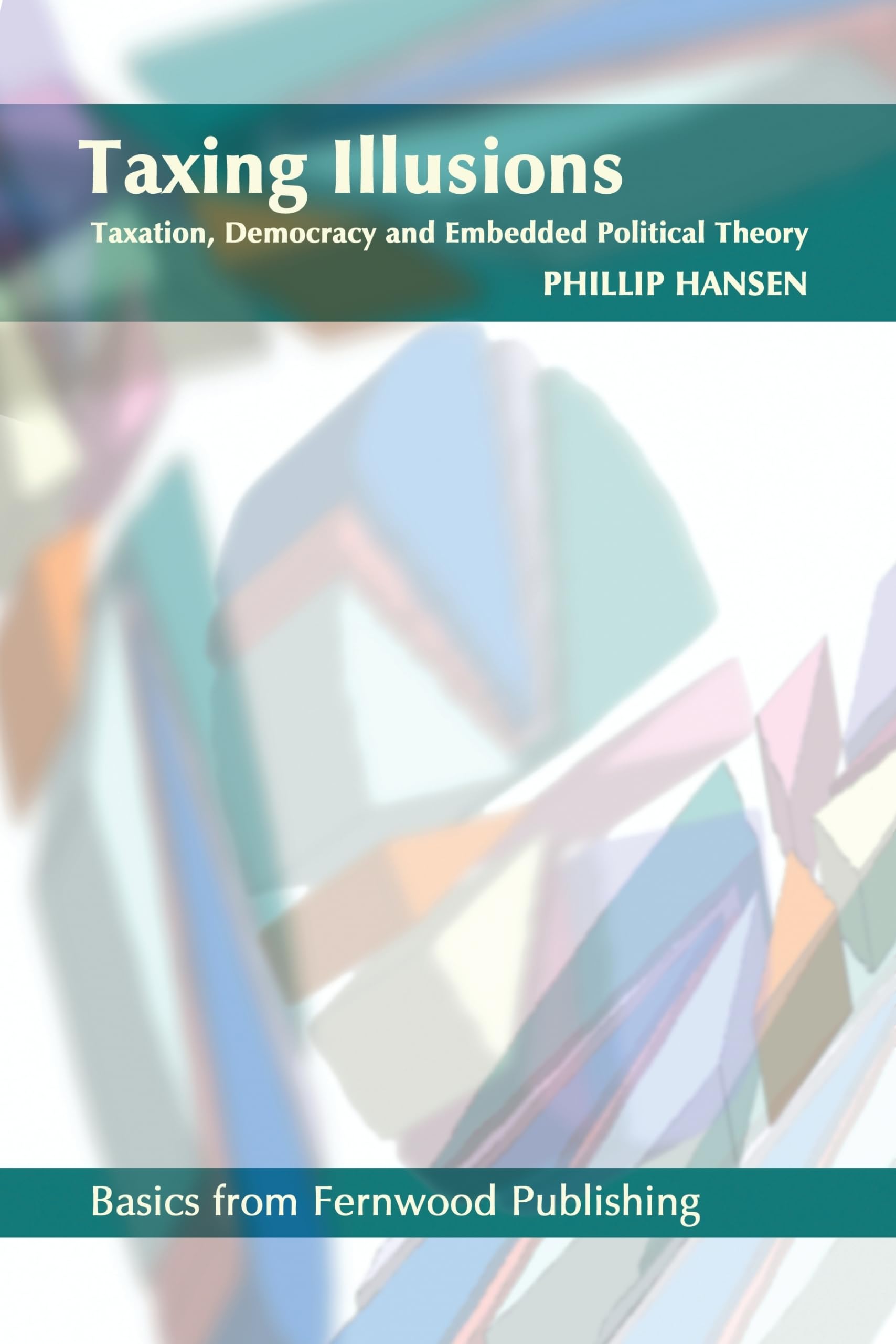 Taxing Illusions: Taxation, Democracy And Embedded Political Theory (Fernwood Basics Series)