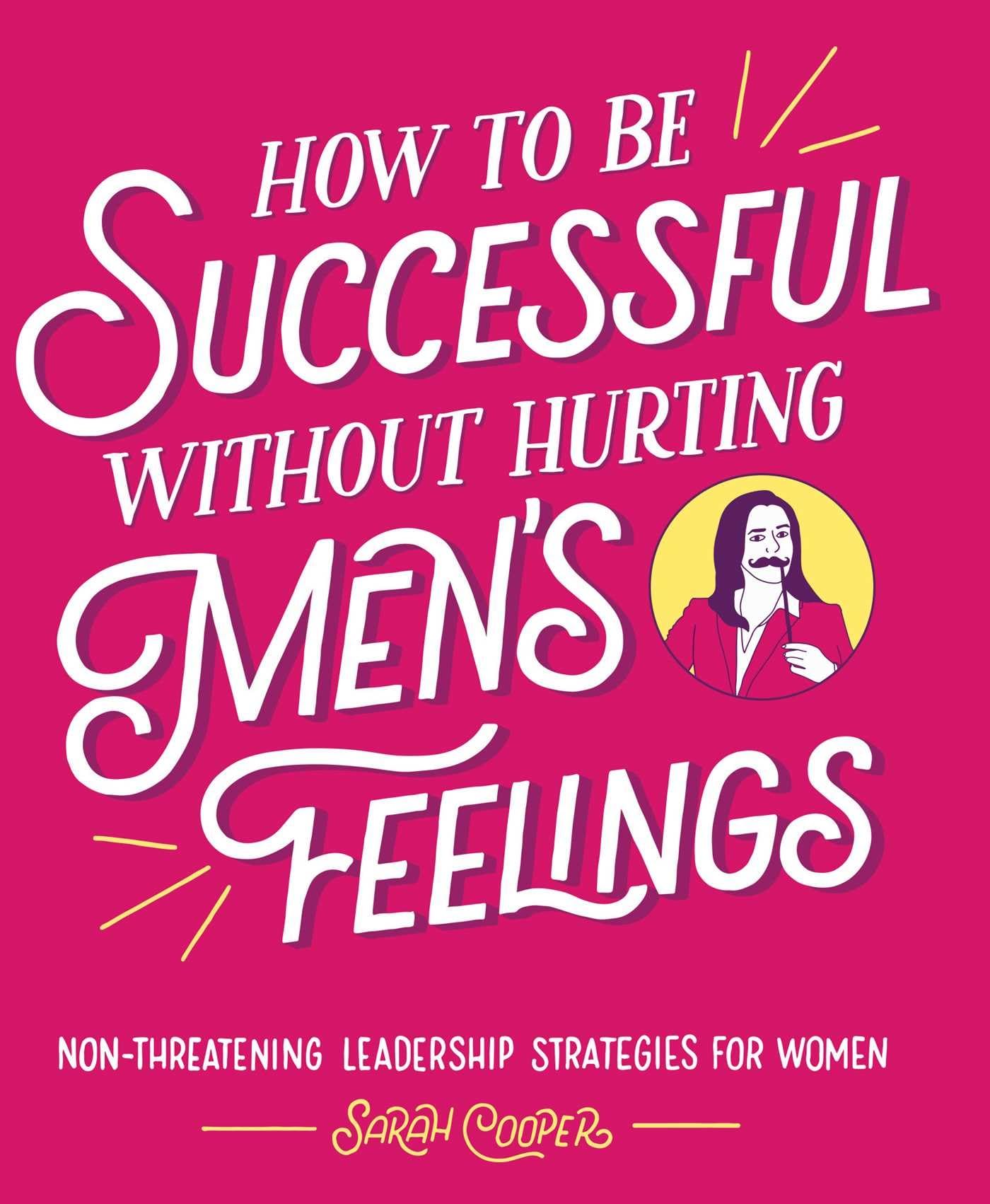 How to Be Successful without Hurting Men's Feelings: Nonthreatening Leadership Strategies for Women,New