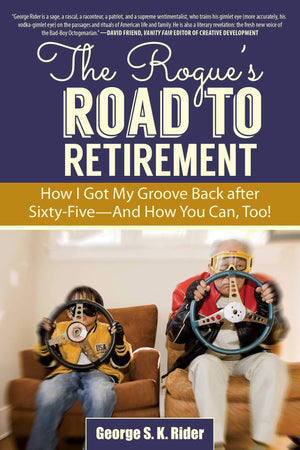 The Rogue's Road to Retirement: How I Got My Groove Back after SixtyFive?And How You Can, Too!,New