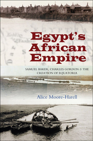 Egypt's African Empire: Samuel Baker, Charles Gordon & the Creation of Equatoria,Used