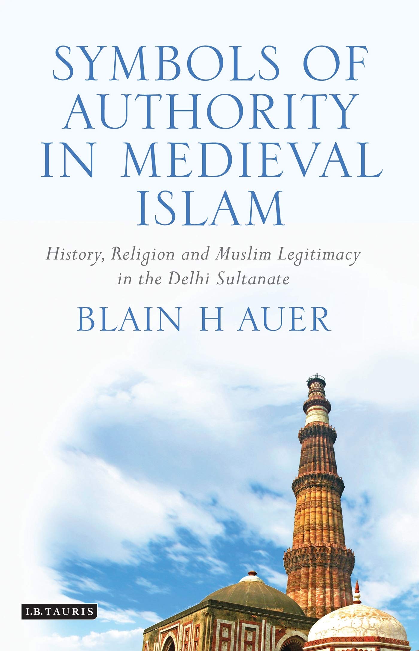 Symbols Of Authority In Medieval Islam: History, Religion And Muslim Legitimacy In The Delhi Sultanate (Library Of South Asian H,Used