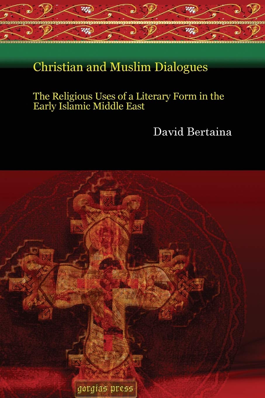 Christian And Muslim Dialogues: The Religious Uses Of A Literary Form In The Early Islamic Middle East (Gorgias Eastern Christia,Used