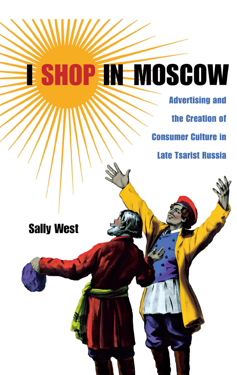 I Shop in Moscow: Advertising and the Creation of Consumer Culture in Late Tsarist Russia (NIU Series in Slavic, East European, ,Used