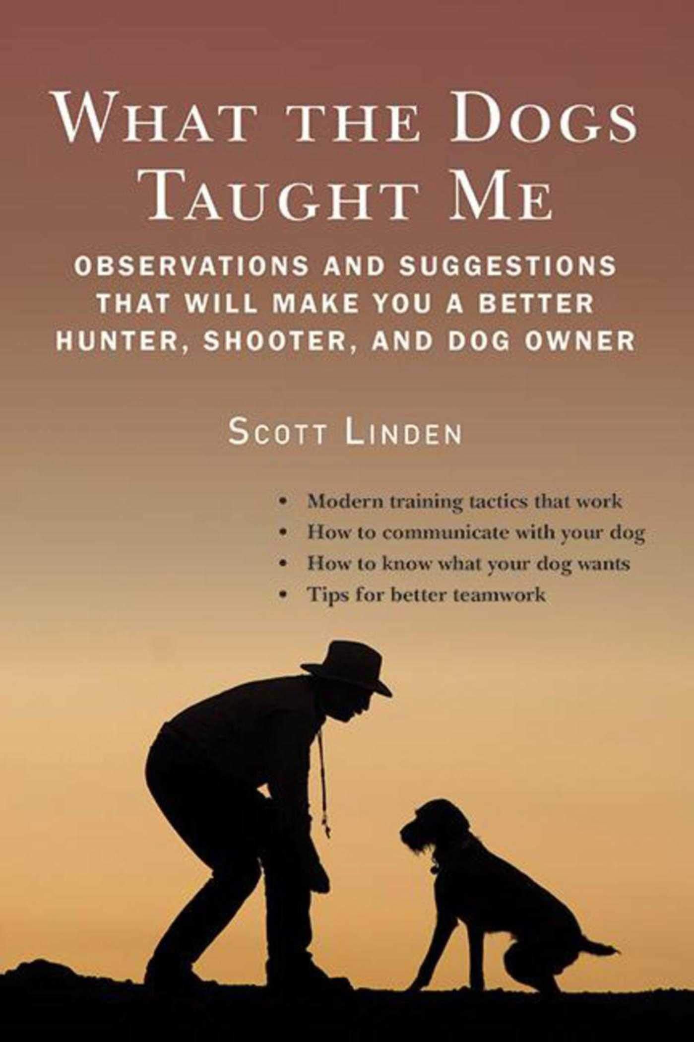What the Dogs Taught Me: Observations and Suggestions That Will Make You a Better Hunter, Shooter, and Dog Owner,Used