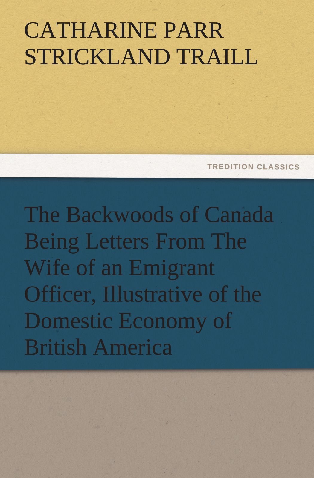 The Backwoods of Canada Being Letters from the Wife of an Emigrant Officer, Illustrative of the Domestic Economy of British Amer,Used