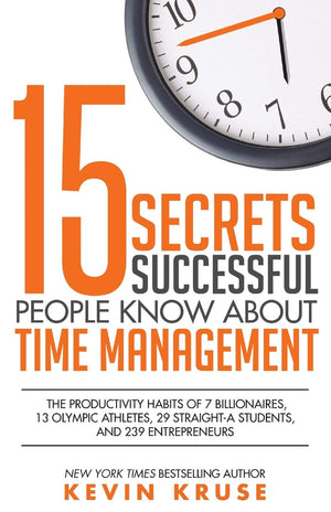 15 Secrets Successful People Know About Time Management: The Productivity Habits of 7 Billionaires, 13 Olympic Athletes, 29 Stra,New