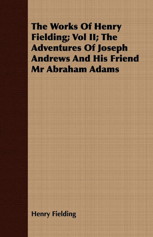 The Works of Henry Fielding; Vol II; The Adventures of Joseph Andrews and His Friend MR Abraham Adams,Used
